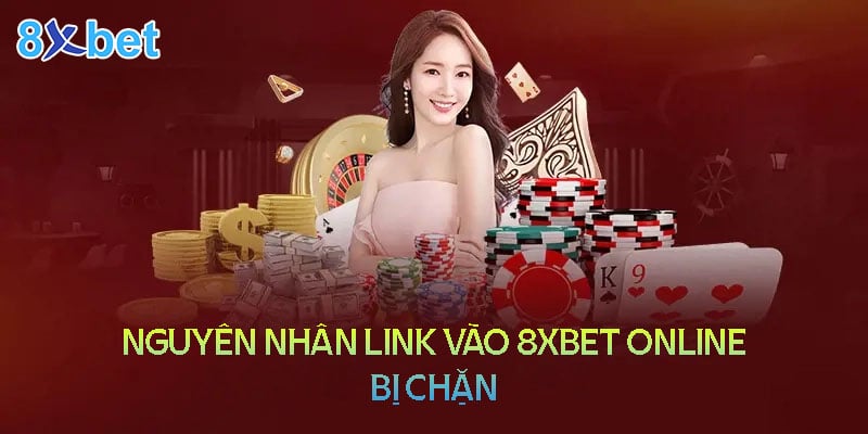 Nguyên nhân link vào 8XBet online bị chặn