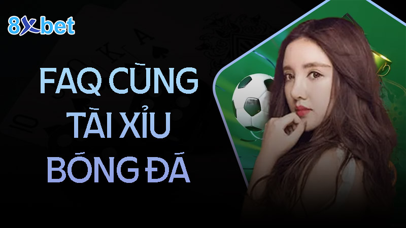 Câu hỏi thường gặp khi chơi kèo tài xỉu bóng đá