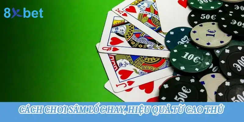 Cách chơi Sâm lốc hay, hiệu quả từ cao thủ